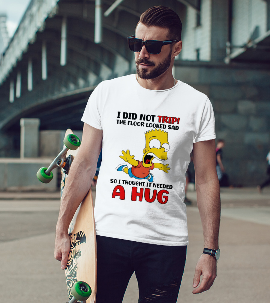 I Did Not Trip The Floor Looked Sad Bart Needs A Hug T-Shirt