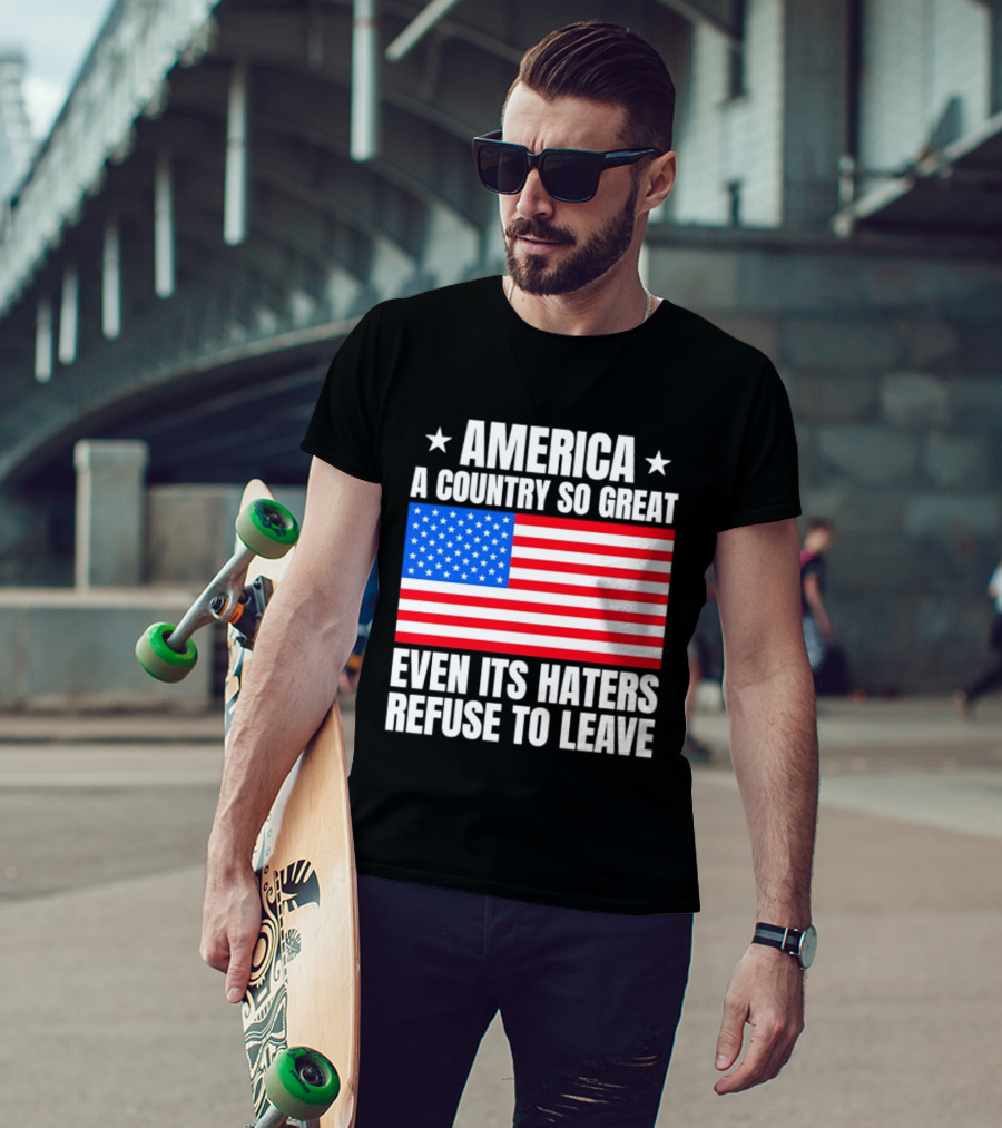 America A Country So Great Even Its Haters Refuse To Leave Flag Stars T-Shirt