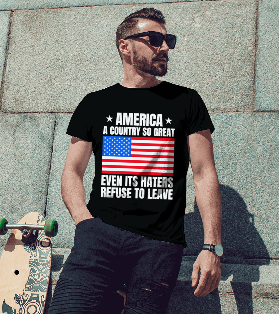 America A Country So Great Even Its Haters Refuse To Leave Flag Stars T-Shirt