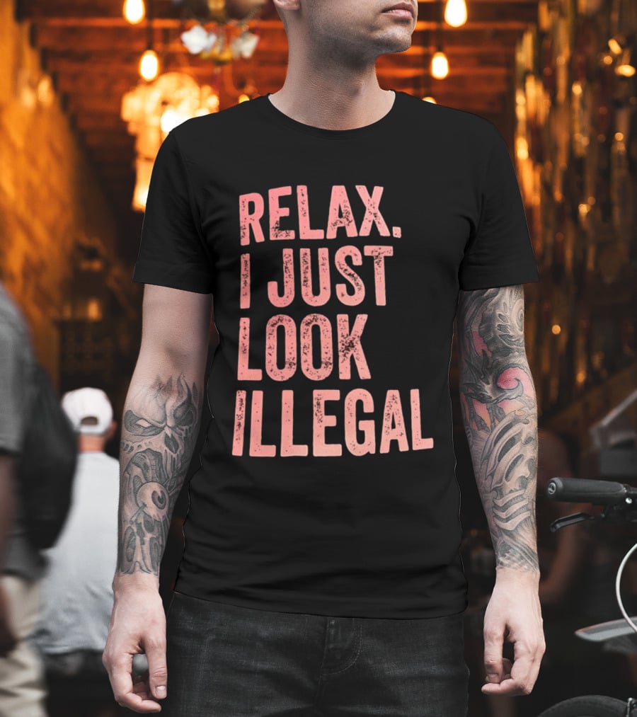 Relax I Just Look Illegal T-Shirt