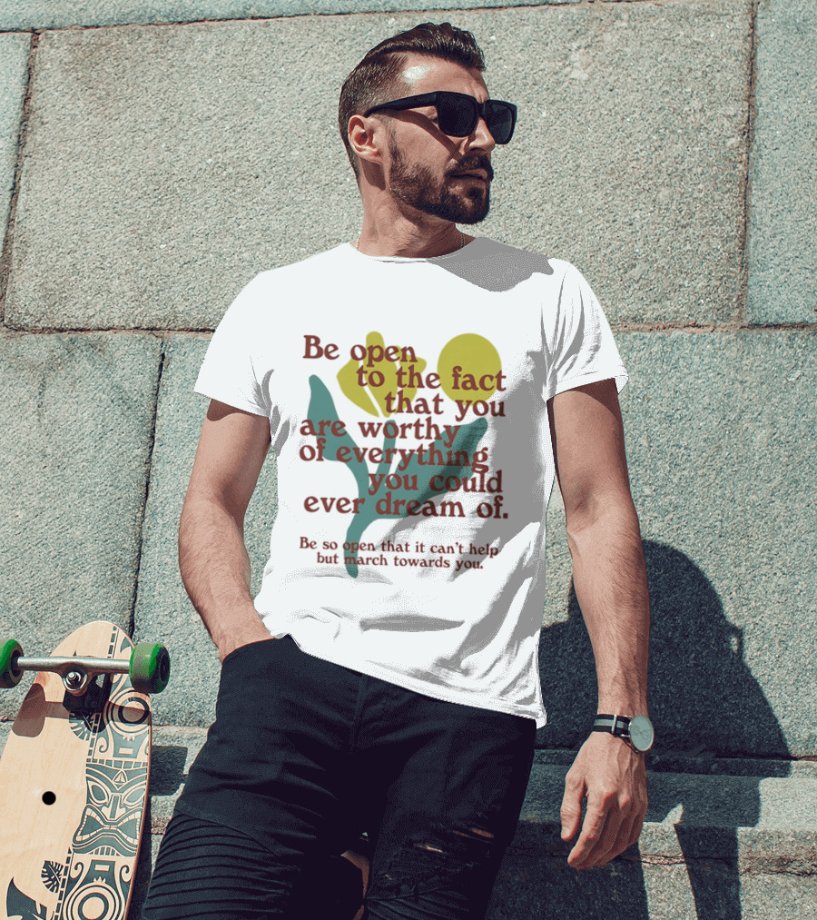 Be Open To The Fact That You Are Worthy Of Everything You Could Ever Dream Of Flowers T-Shirt