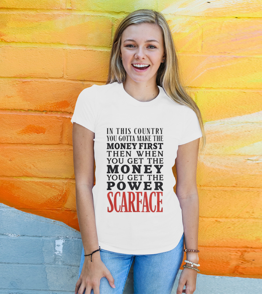 In This Country You Gotta Make The Money First Then When You Get The Money You Get The Power Scarface T-Shirt