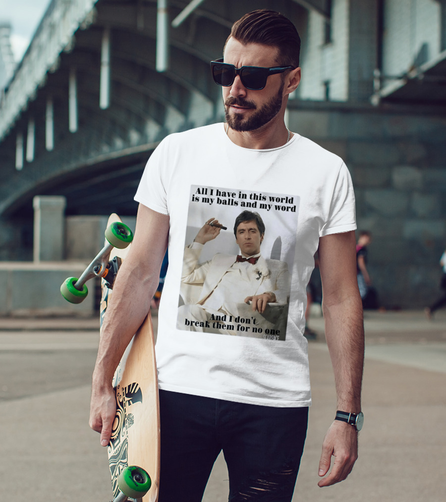 Tony Montana Scarface All I Have In This World Is My Balls And My Word I Don't Break Them For No One T-Shirt