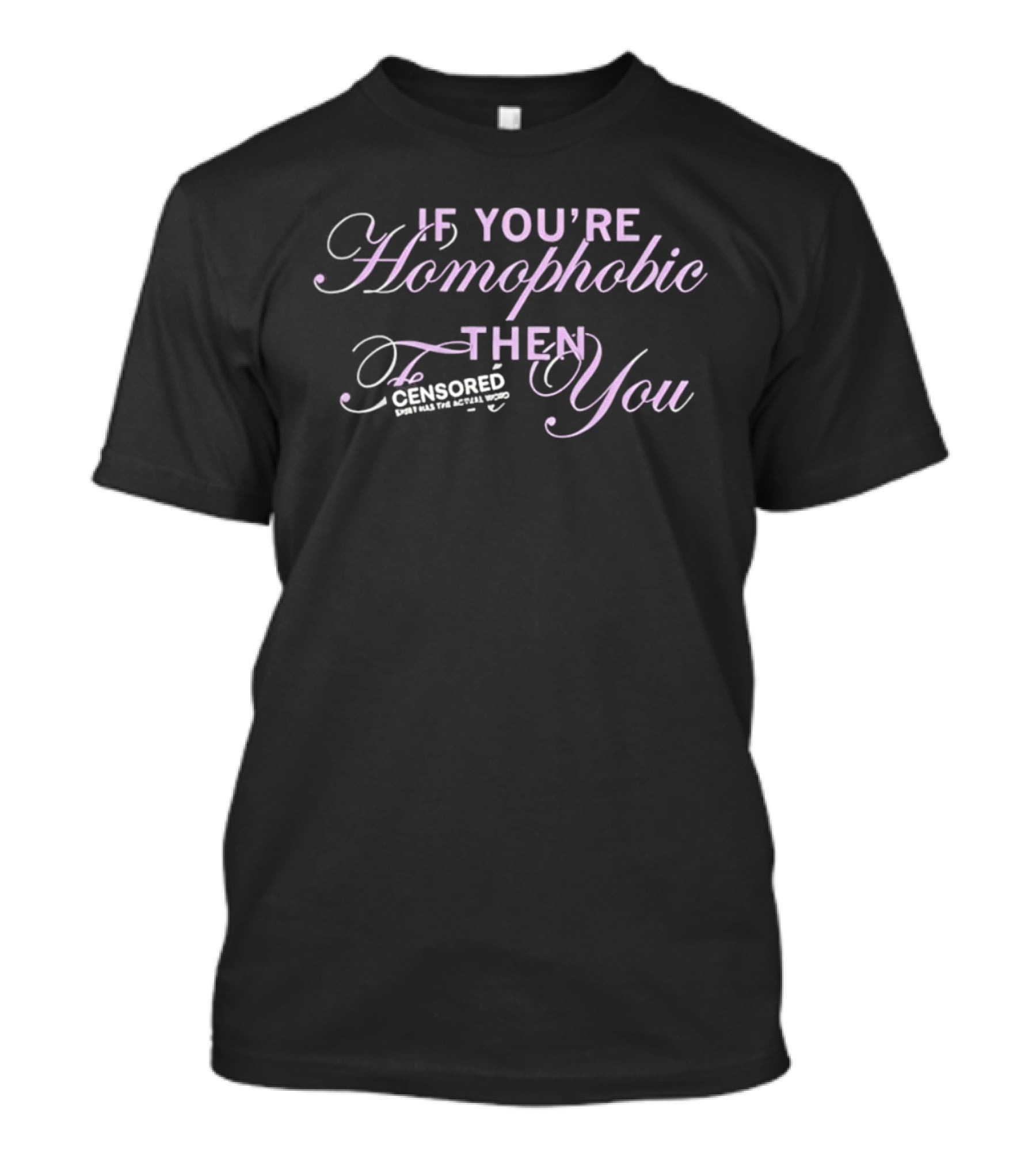 If You're Homophobic Then Censored Has The Actual Word You T-Shirt