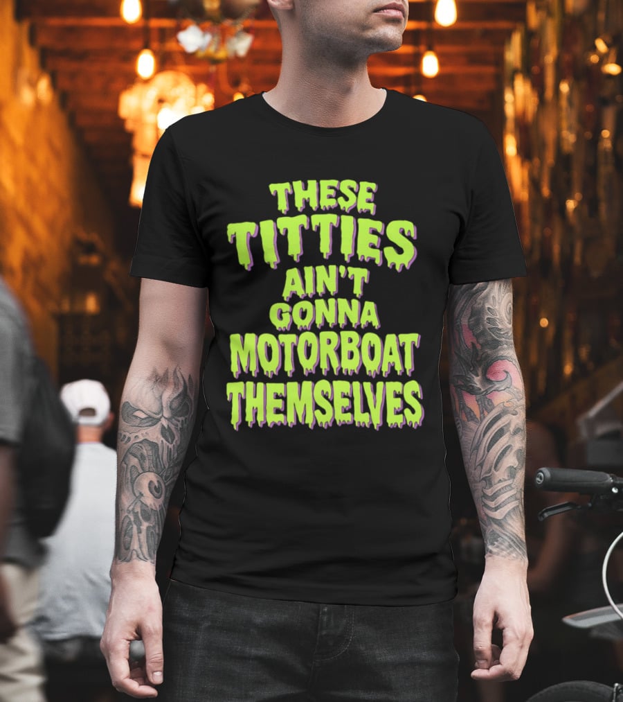 These Titties Aint Gonna Motorboat Themselves T-Shirt