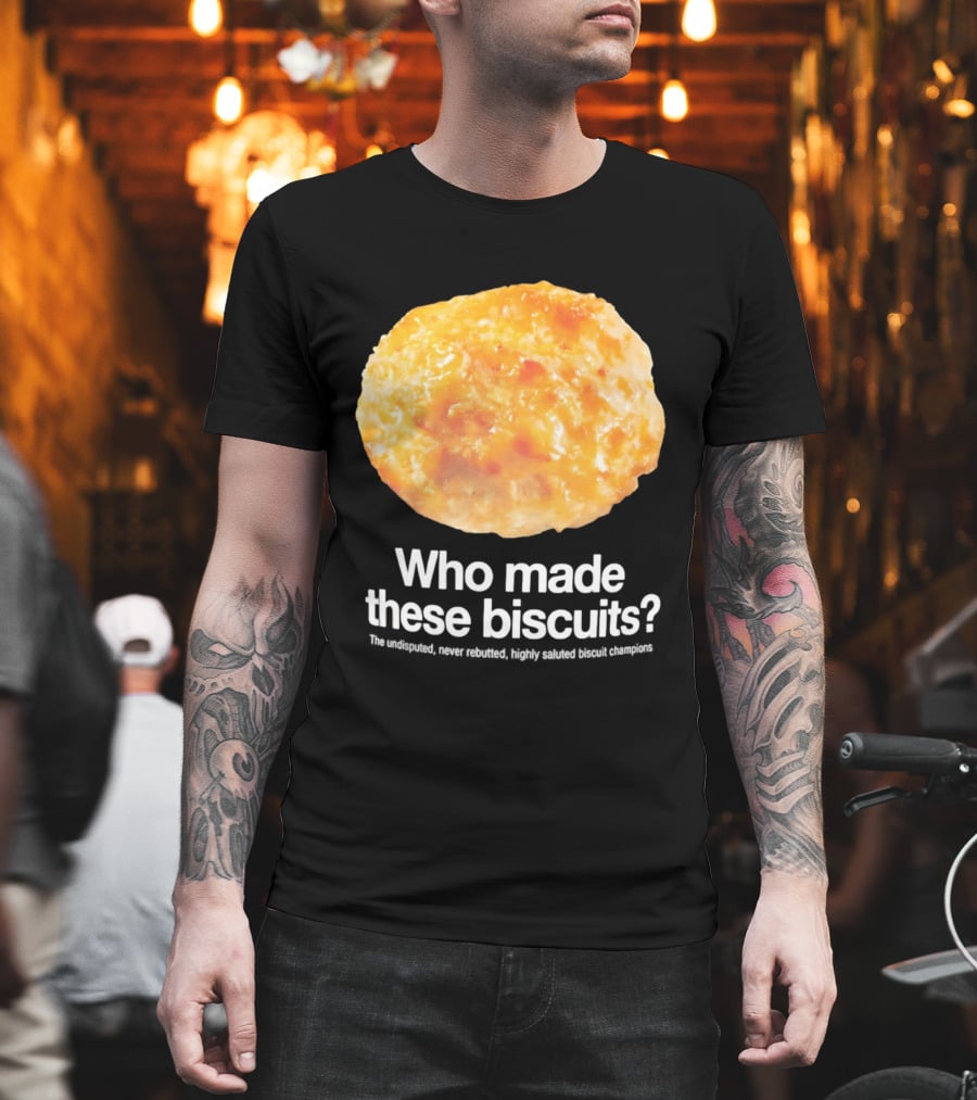 Who Made These Biscuits The Undisputed Never Rebutted Highly Saluted Biscuit T-Shirt