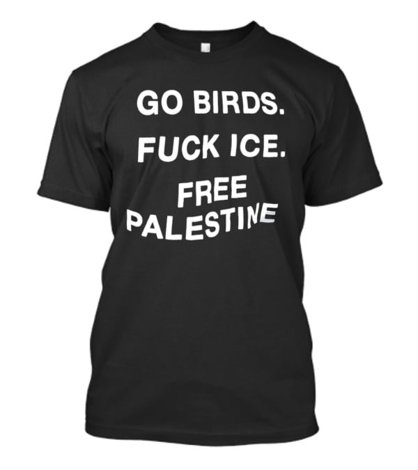 Go Birds Fuck Ice Free Palestine T-Shirt