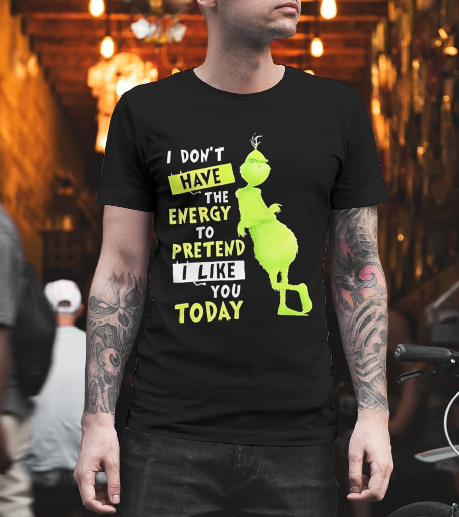 I Don't Have The Energy To Pretend I Like You Today Grinch T-Shirt
