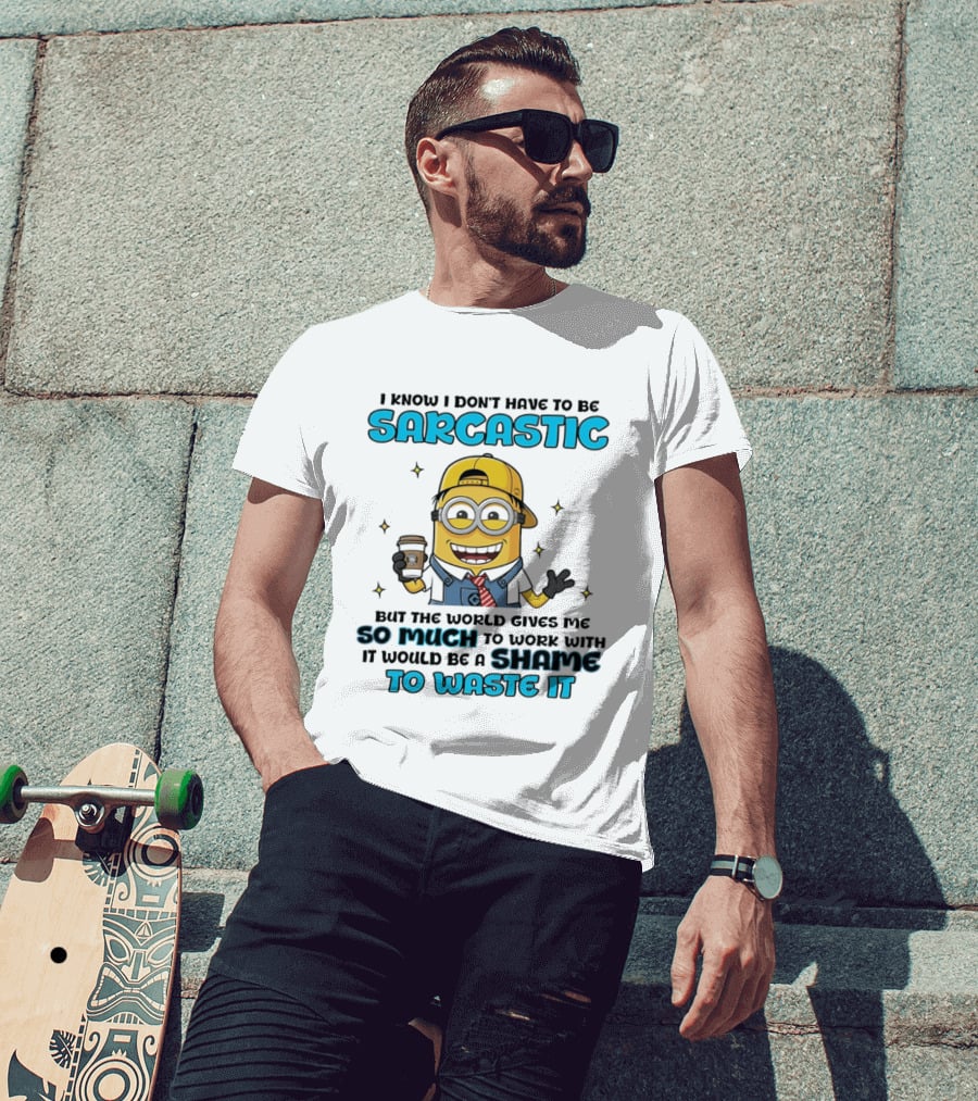 I Know I Don't Have To Be Sarcastic Minion Coffee Humor So Much To Work With It Would Be A Shame To Waste It T-Shirt
