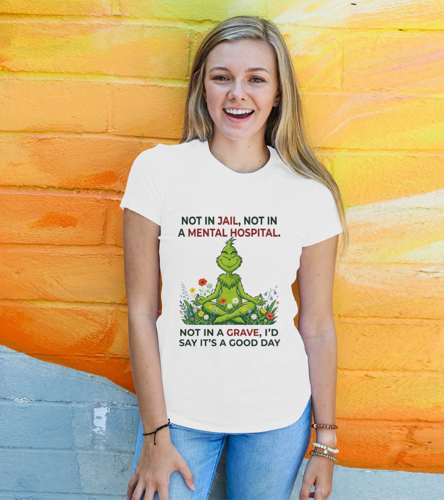 Grinch Not In Jail Not In A Mental Hospital Not In A Grave Meditation Good Day T-Shirt