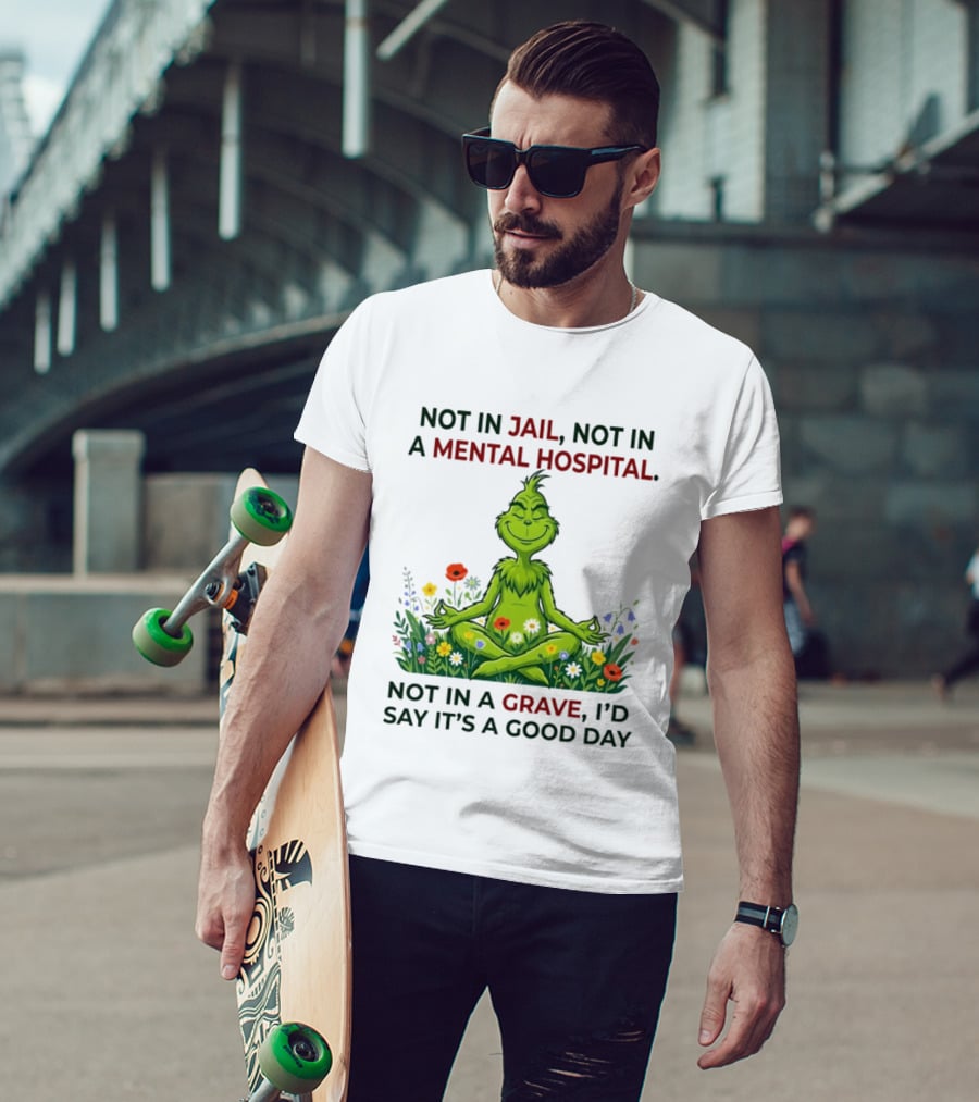 Grinch Not In Jail Not In A Mental Hospital Not In A Grave Meditation Good Day T-Shirt