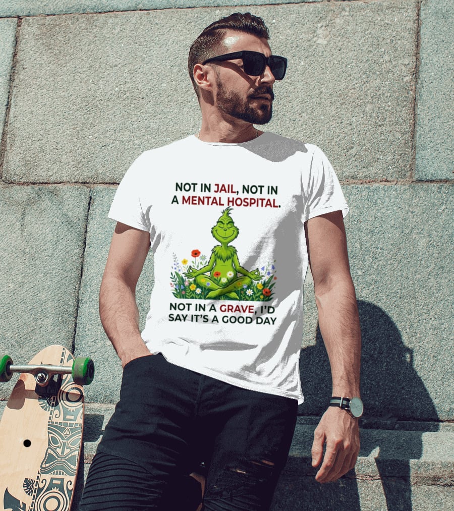 Grinch Not In Jail Not In A Mental Hospital Not In A Grave Meditation Good Day T-Shirt