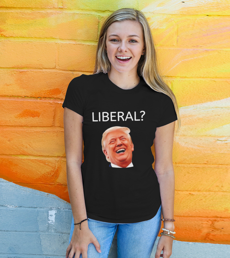 Liberal? Trump Laughing Image Parody Expression T-Shirt