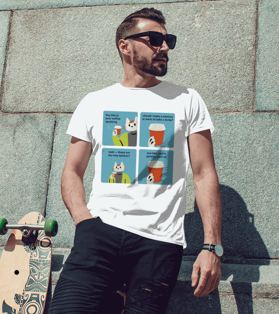 Hey This Is Your Coffee Speaking Wait Those Are My Only Options Should I Make You Anxious Or Want To Take A Dump Too Late You're Getting Both Lol T-Shirt