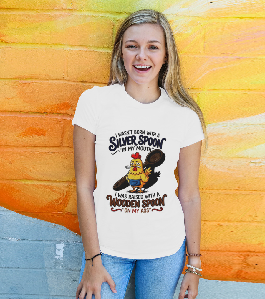 I Wasn't Born With A Silver Spoon In My Mouth Chick Raised With A Wooden Spoon On My Ass T-Shirt