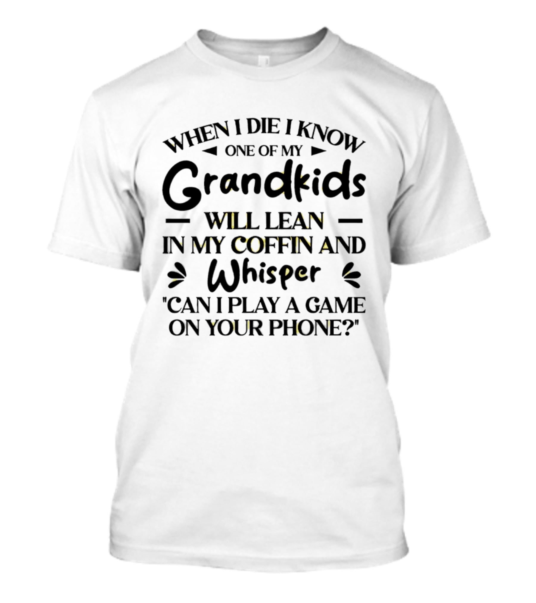 When I Die I Know One Of My Grandkids Will Lean In My Coffin And Whisper Can I Play A Game On Your Phone T-Shirt