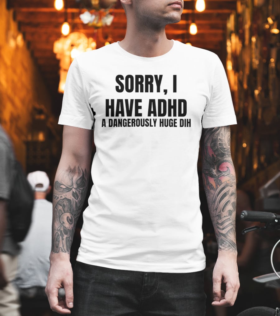 Sorry I Have ADHD A Dangerously Huge Dih T-Shirt