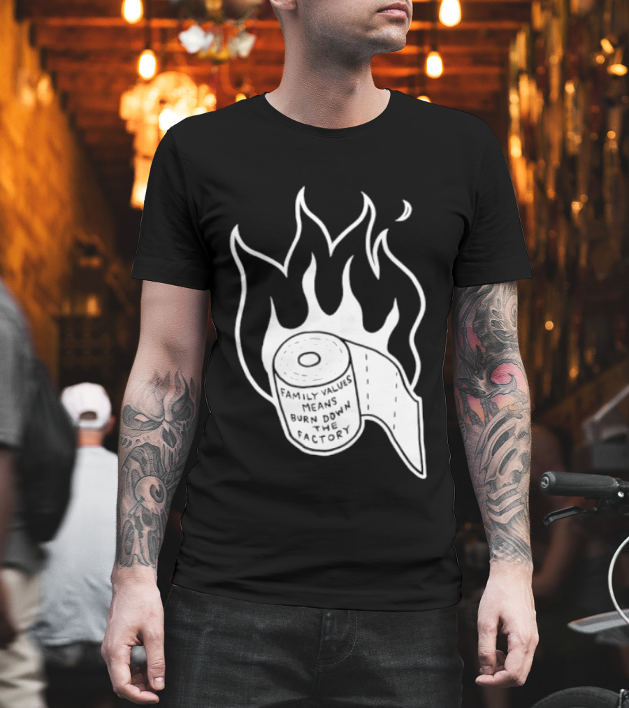 Family Values Means Burn Down Factory Fire T-Shirt