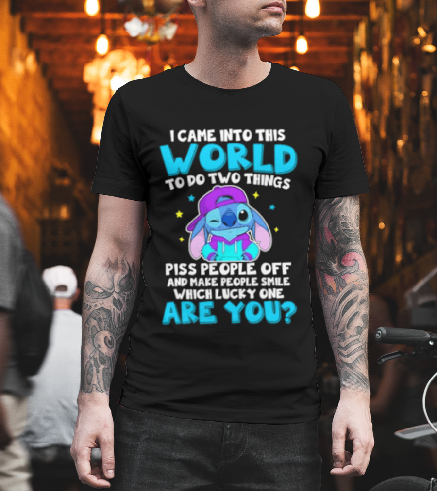 I Came Into This World To Do Two Things Piss People Off And Make People Smile Which Lucky One Are You Stitch T-Shirt