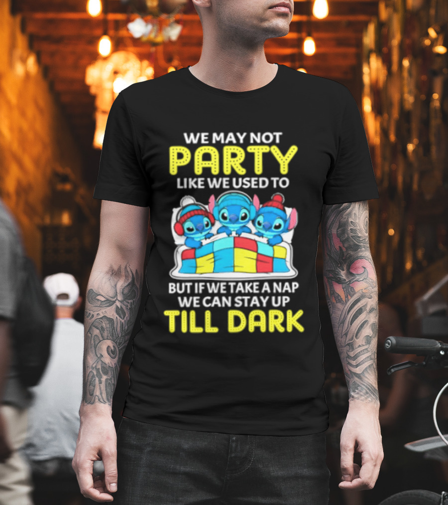 Stitch We May Not Party Like We Used To But If We Take A Nap We Can Stay Up Till Dark T-Shirt