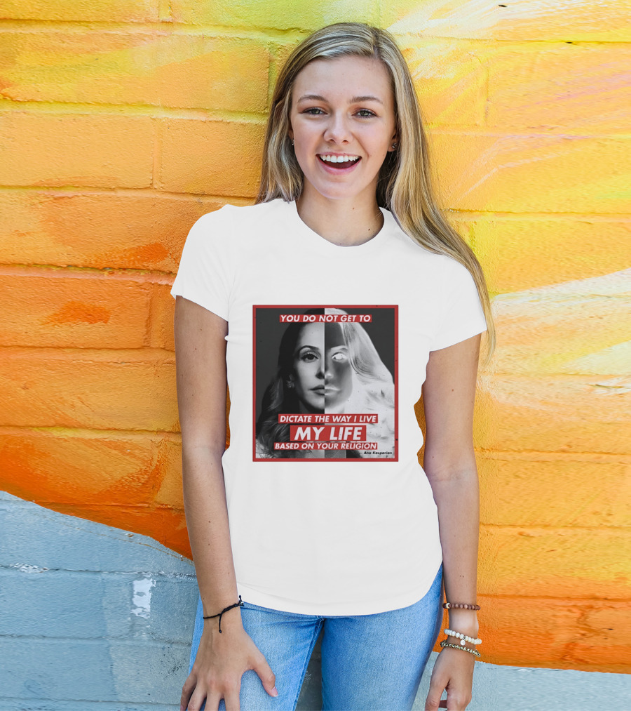 You Do Not Get To Dictate The Way I Live My Life Based On Your Religion Ana Kasparian T-Shirt