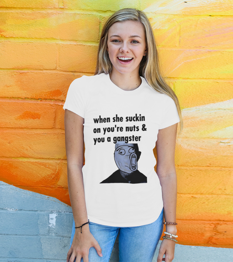 When She Suckin On You're Nuts You A Gangster Meme Face T-Shirt
