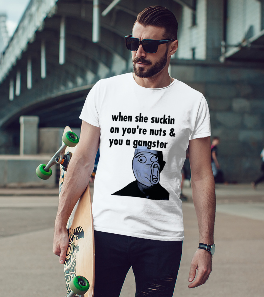 When She Suckin On You're Nuts You A Gangster Meme Face T-Shirt