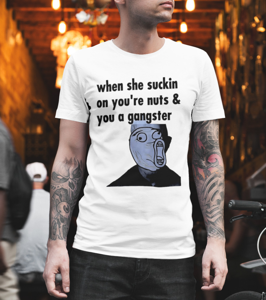 When She Suckin On You're Nuts You A Gangster Meme Face T-Shirt