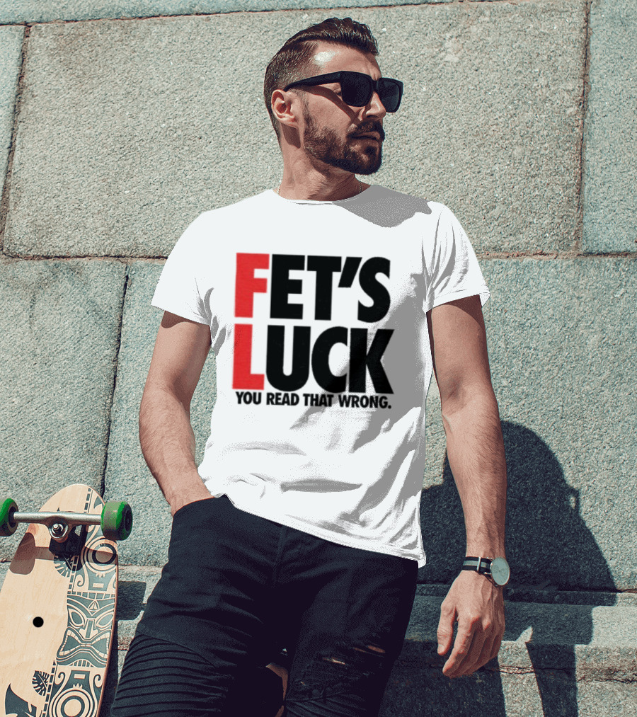 Fet's Luck You Read That Wrong T-Shirt