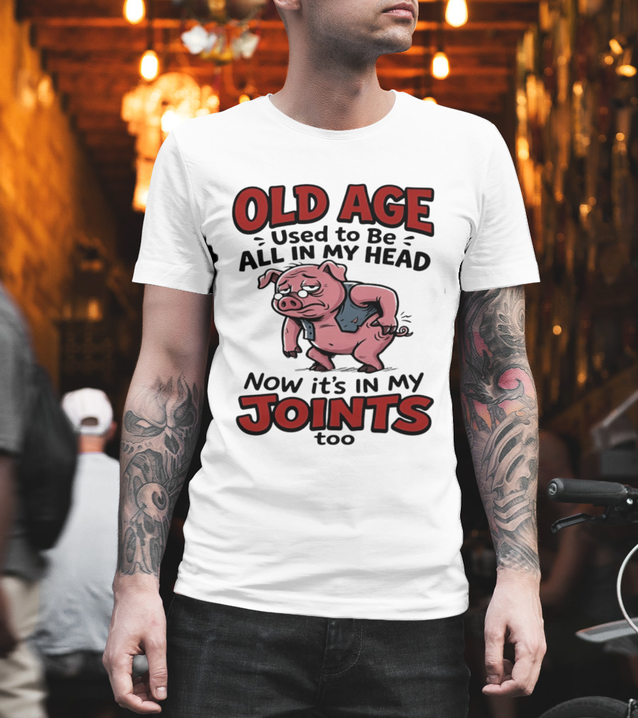 Old Age Used To Be All In My Head Now It's In My Joints Too Pig T-Shirt