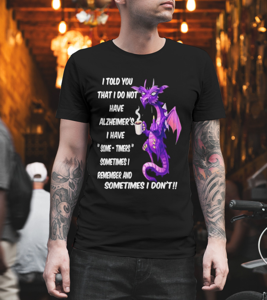 I Told You I Do Not Have Alzheimer's Dragon Some Timers Sometimes I Remember Coffee T-Shirt