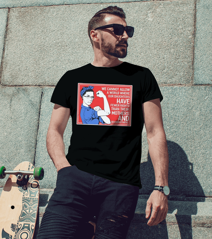 We Cannot Allow A World Where Our Daughters Have Fewer Rights Than Their Mothers And Grandmothers Rosie The Riveter T-Shirt