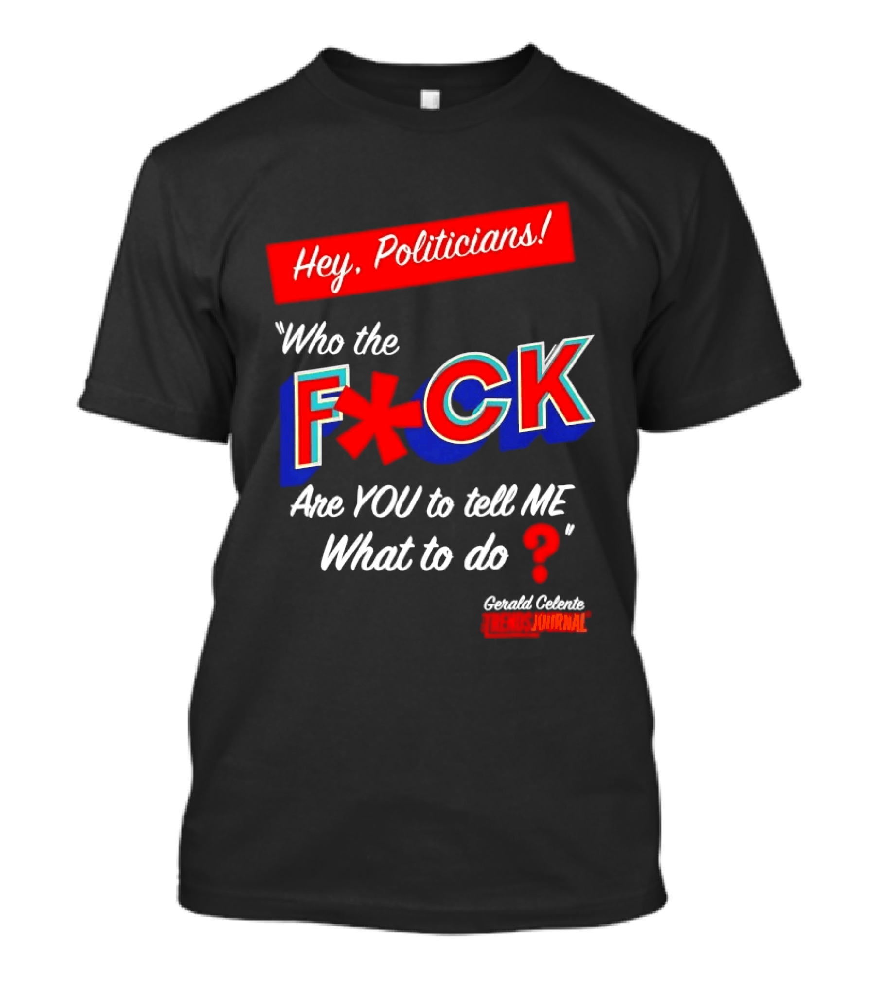 Gerald Celente Trends Journal Hey Politicians Who The F Are You To Tell Me What To Do T-Shirt