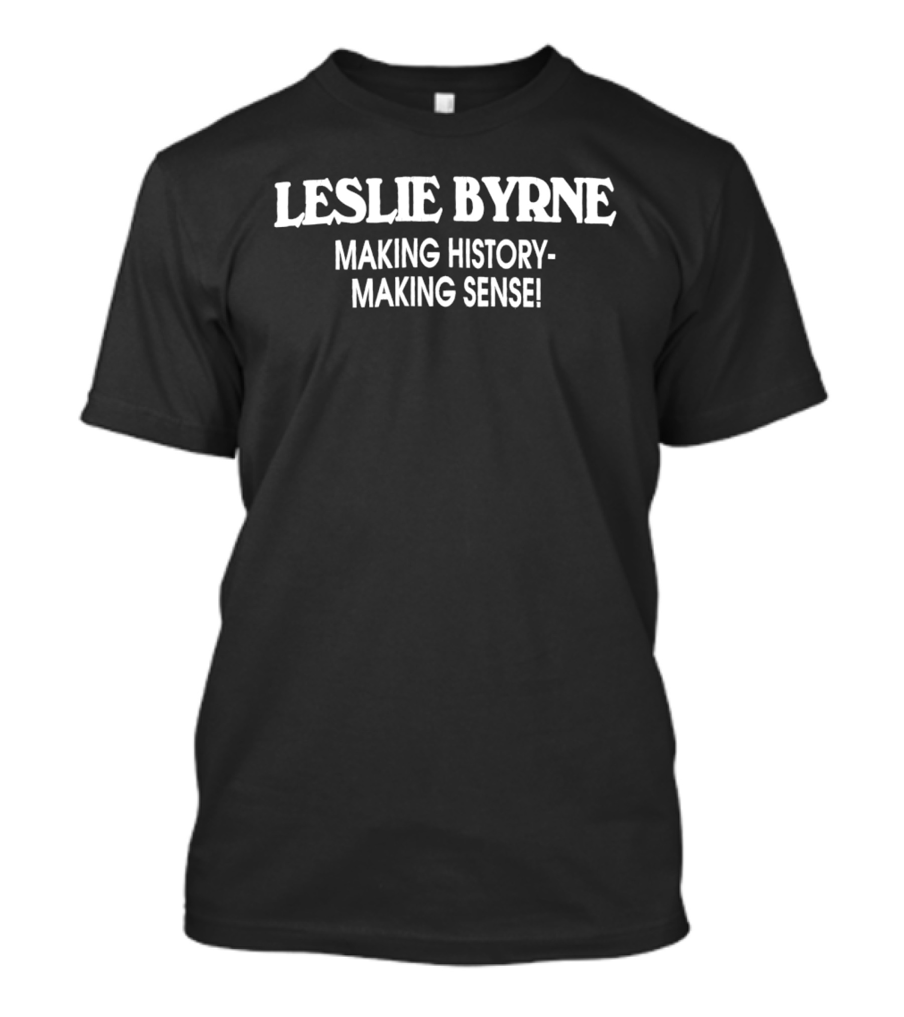 Leslie Byrne Making History Making Sense T-Shirt