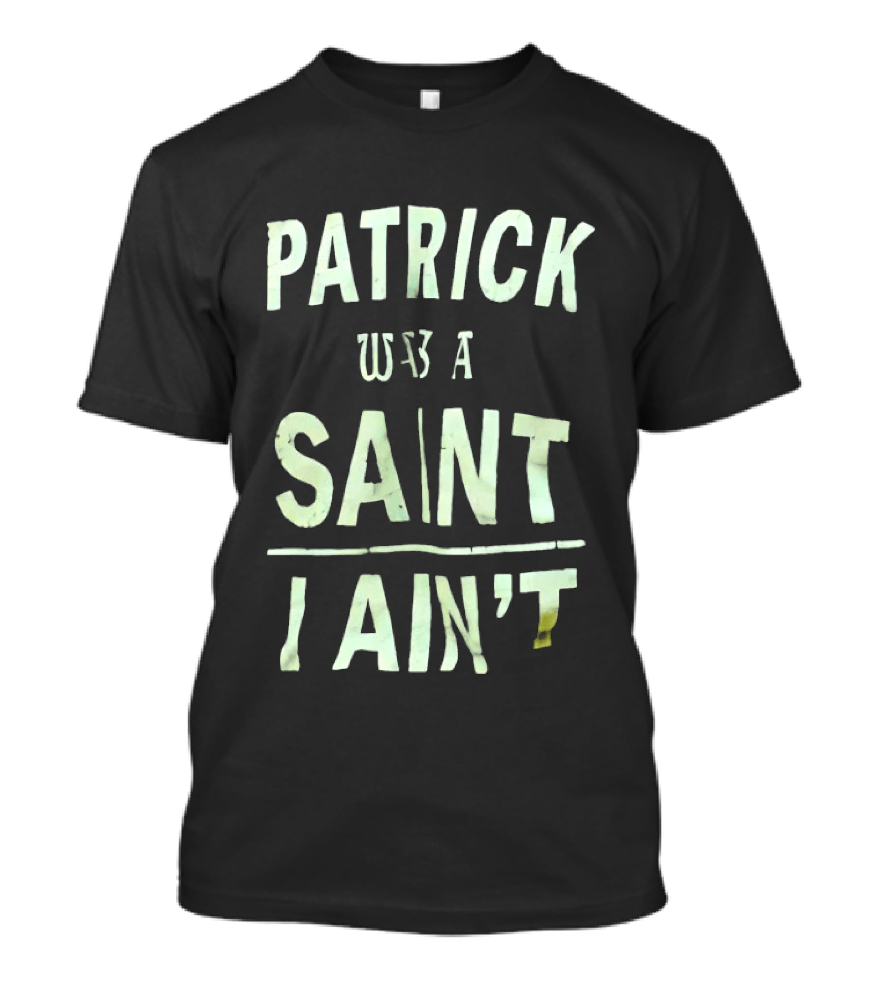 Patrick Was A Saint But I Ain't Saint Patrick's Day Humor T-Shirt