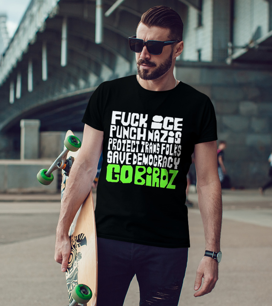 Fuck ICE Punch Nazis Protect Trans Folks Save Democracy Go Birdz T-Shirt