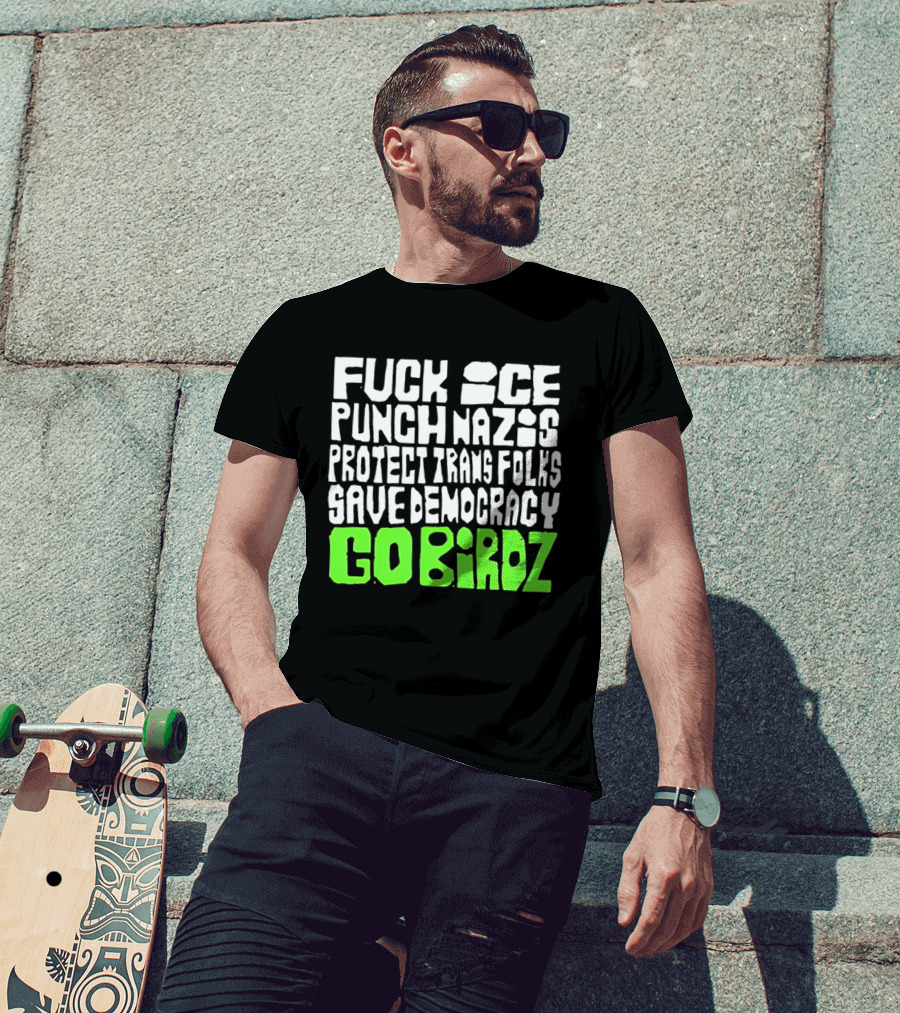 Fuck ICE Punch Nazis Protect Trans Folks Save Democracy Go Birdz T-Shirt