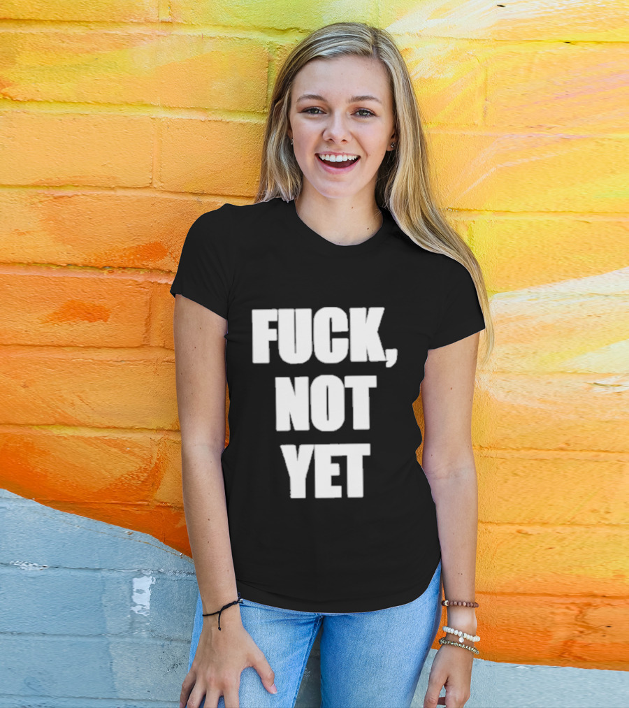 F*** Not Yet T-Shirt