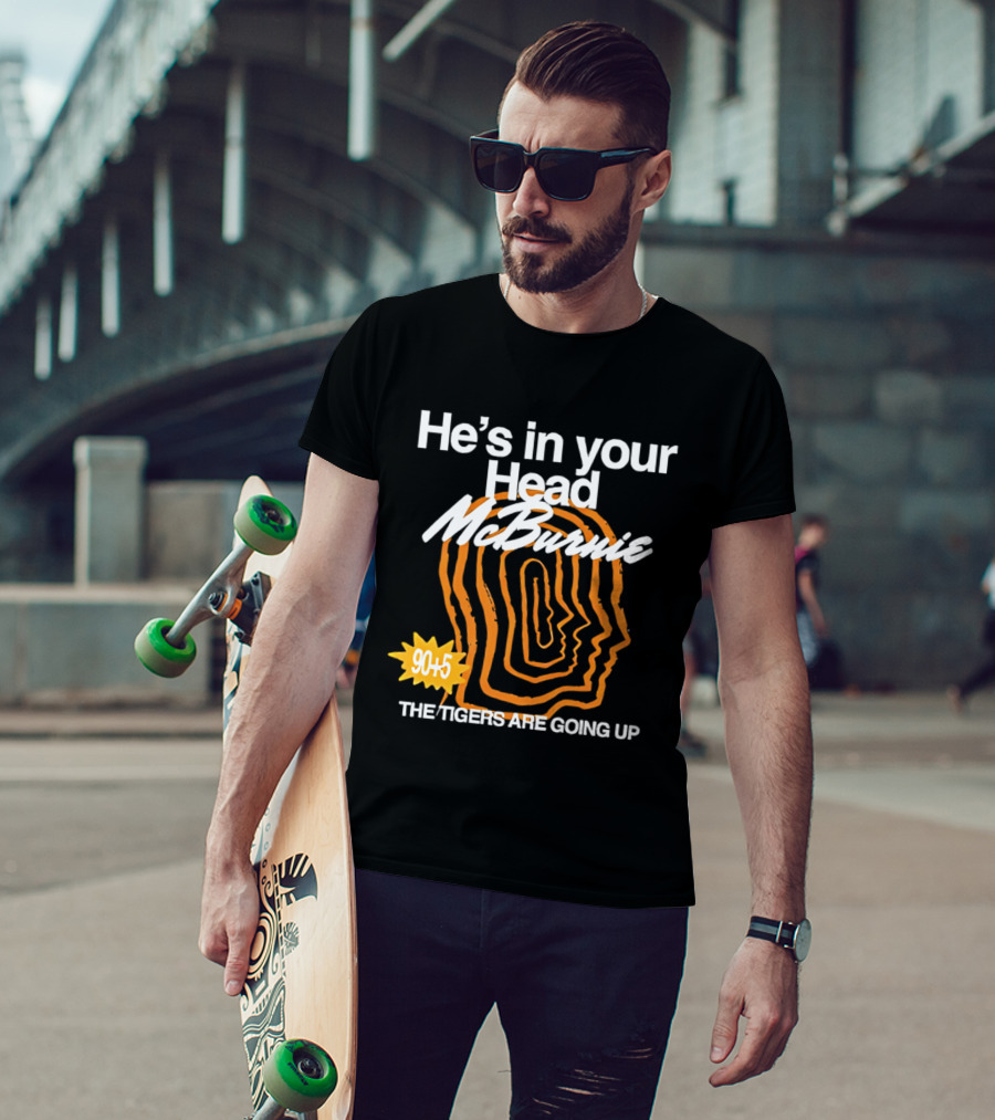 He's In Your Head McBurnie 90+5 The Tigers Are Going Up T-Shirt