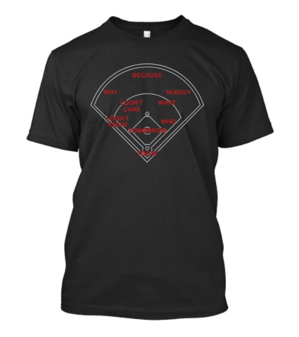 Because Why I Don't Care I Don't Know Tomorrow Today Nobody What Who Baseball Field T-Shirt