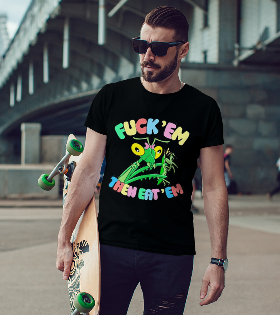 FUcK 'EM THEN EAT 'EM Cartoon Praying Mantis T-Shirt