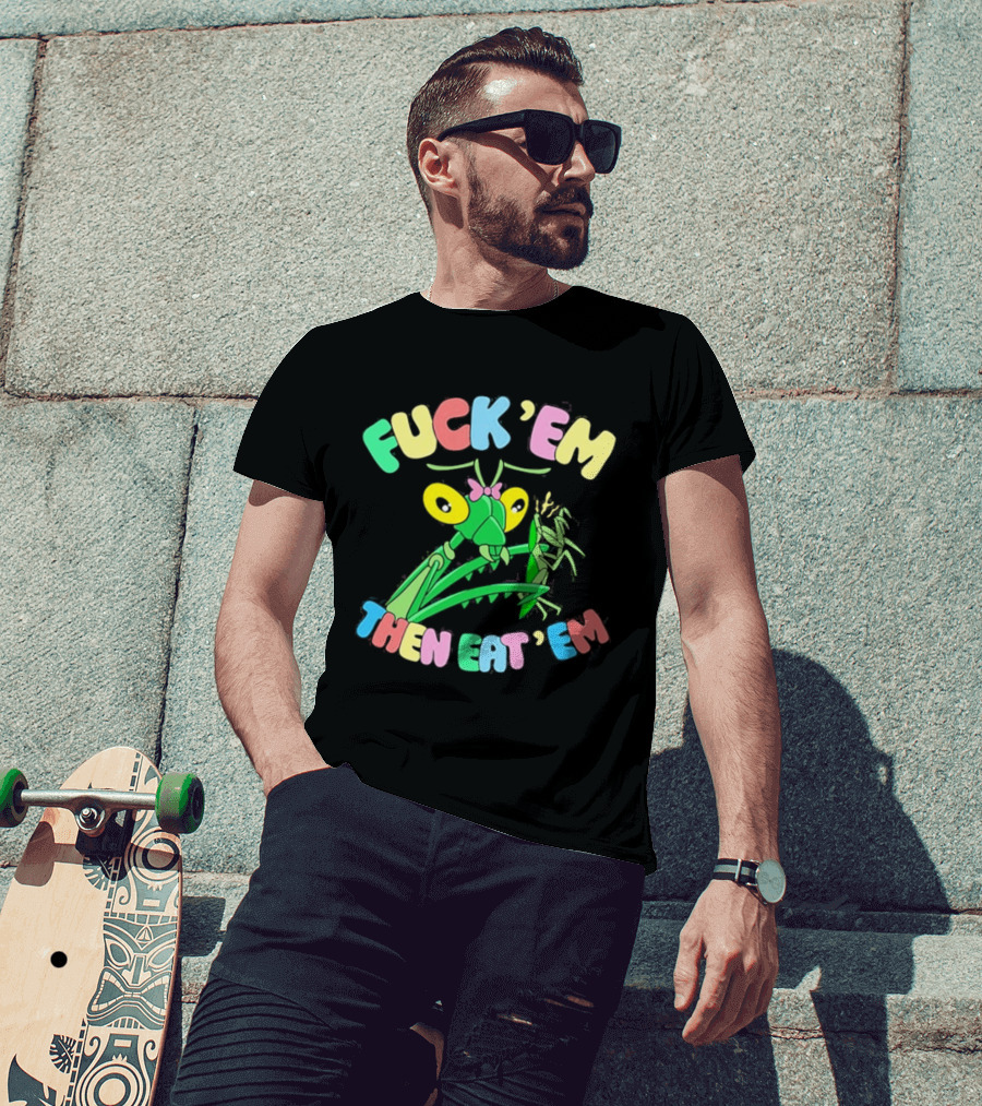 FUcK 'EM THEN EAT 'EM Cartoon Praying Mantis T-Shirt