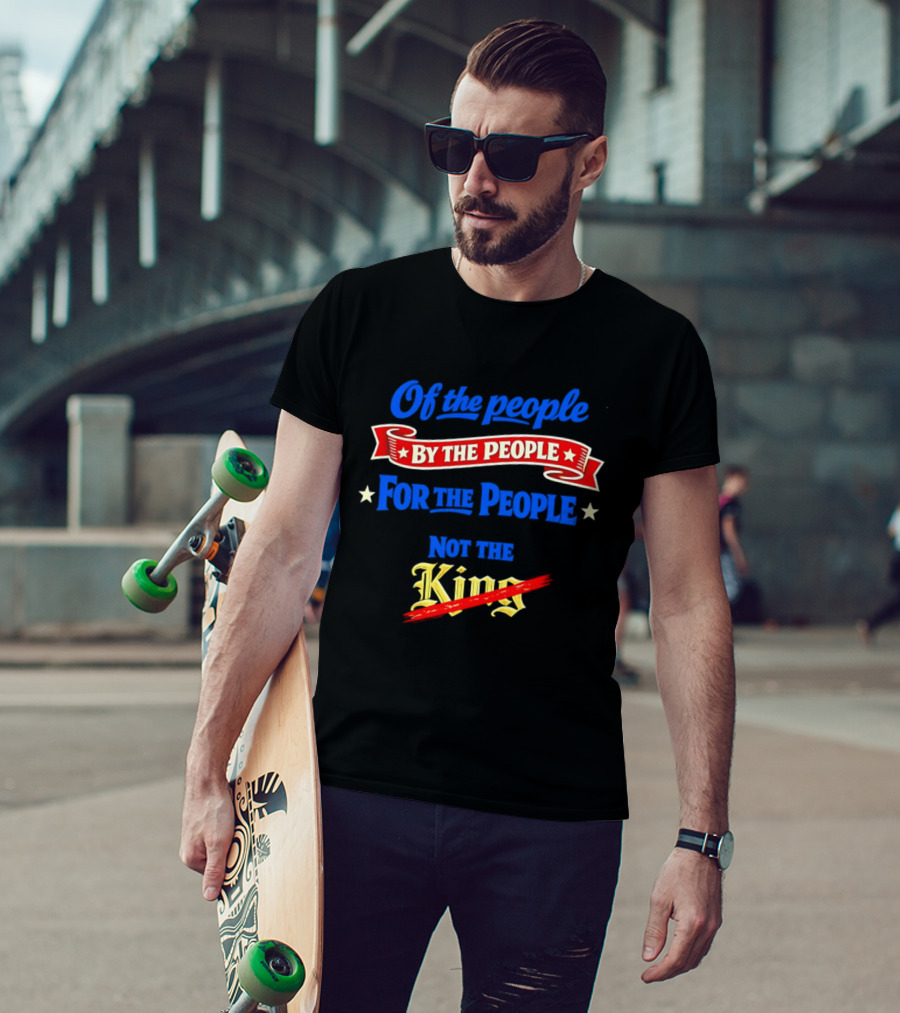Of The People By The People For The People Not The King T-Shirt