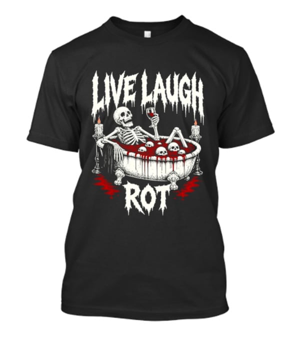 Live Laugh Rot Skeleton In Bathtub With Blood And Skulls Holding Wine Glass T-Shirt