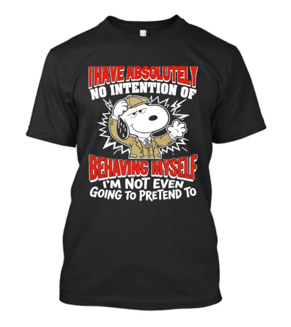 Snoopy Peanuts I Have Absolutely No Intention Of Behaving Myself I'm Not Even Going To Pretend T-Shirt