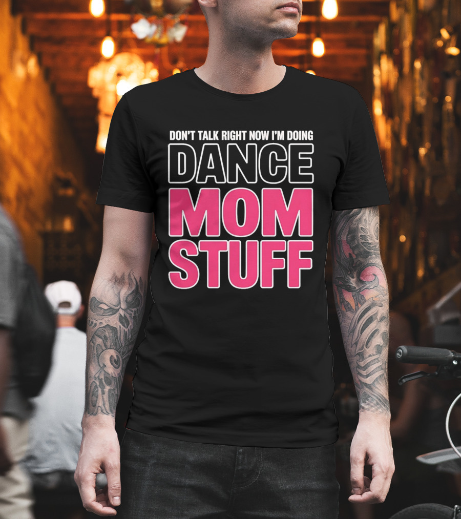 Don't Talk Right Now I'm Doing Dance Mom Stuff Proud Stage Parent T-Shirt