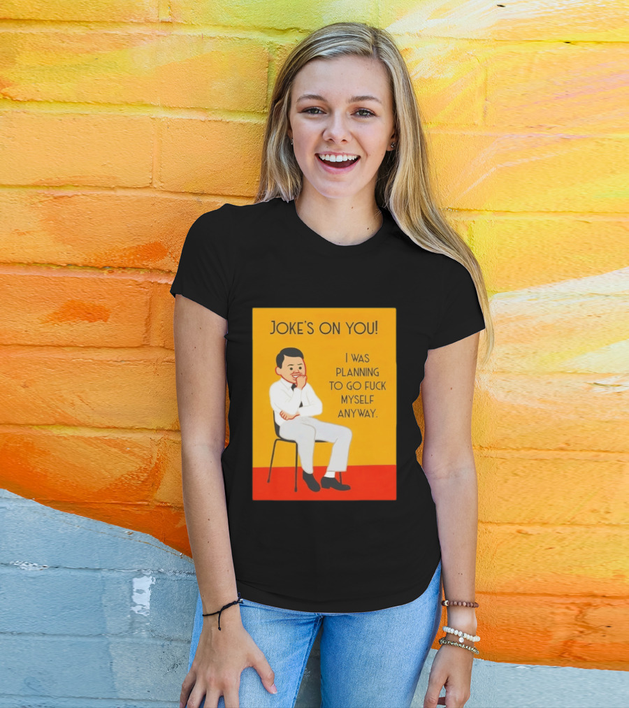 Joke's On You I Was Planning To Go Fuck Myself Anyway T-Shirt