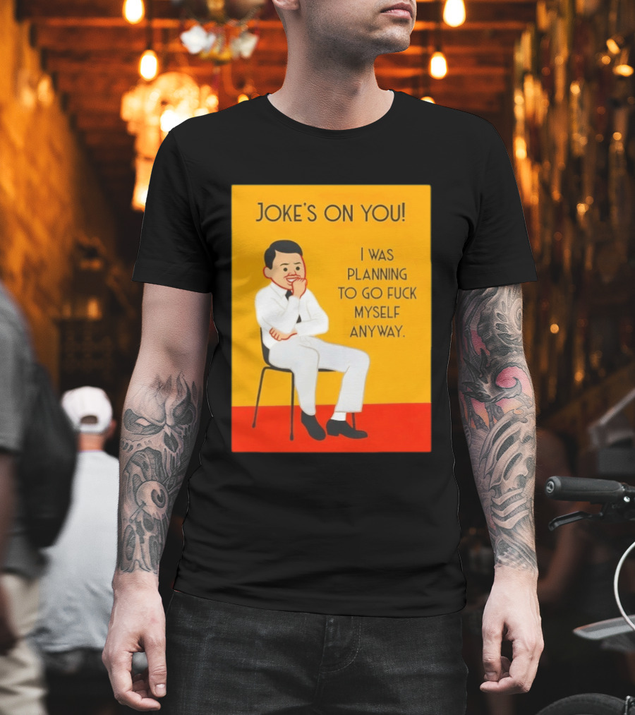 Joke's On You I Was Planning To Go Fuck Myself Anyway T-Shirt