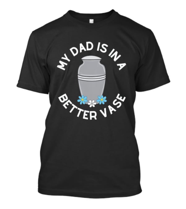 My Dad Is In A Better Vase Urn With Flowers T-Shirt