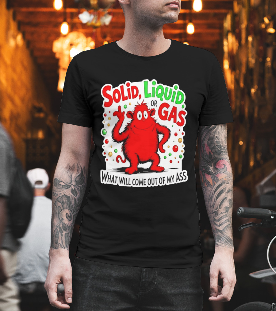 Solid Liquid Or Gas What Will Come Out Of My Ass Red Monster Humor T-Shirt